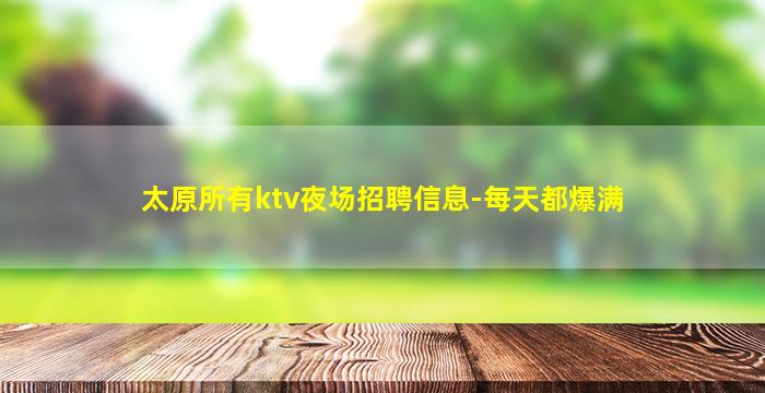 太原所有ktv夜场招聘信息-每天都爆满